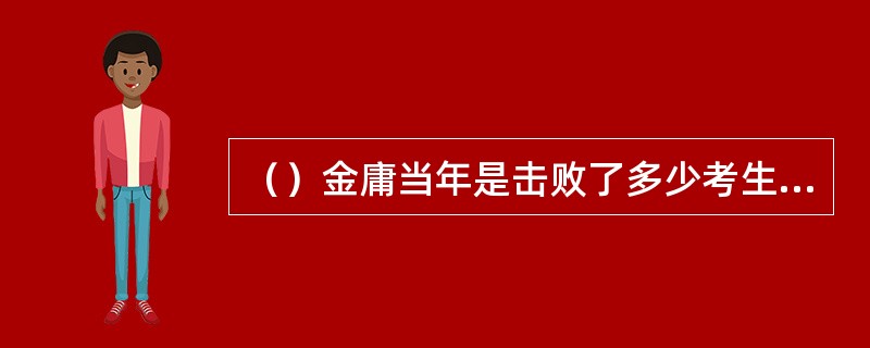 （）金庸当年是击败了多少考生进入当时影响很大的《大公报》？