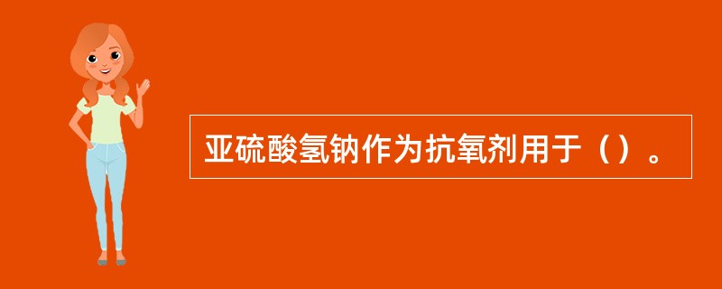 亚硫酸氢钠作为抗氧剂用于（）。