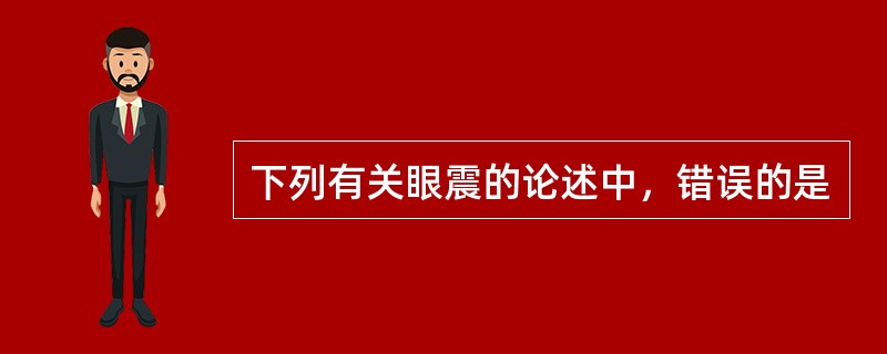 下列有关眼震的论述中，错误的是
