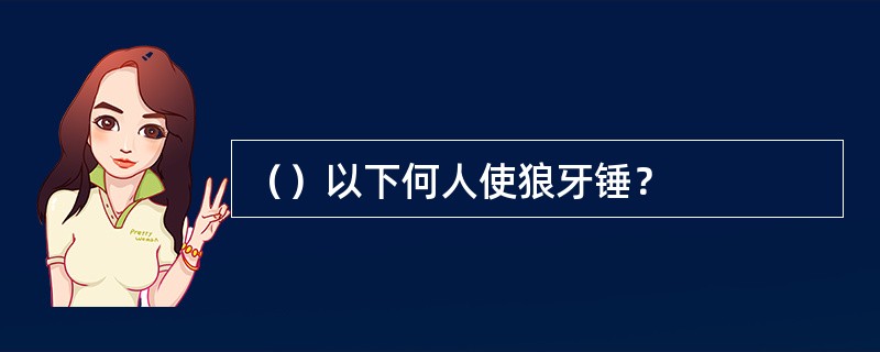 （）以下何人使狼牙锤？