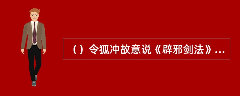 （）令狐冲故意说《辟邪剑法》被谁得了去，一吐被人冤枉之气？