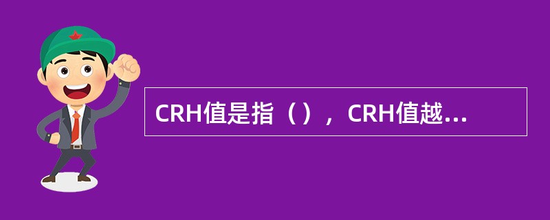 CRH值是指（），CRH值越大，越不容易（），CRH值的大小与（）无关。