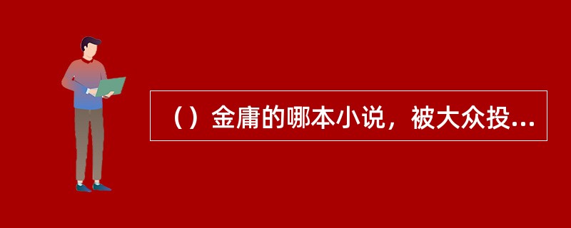 （）金庸的哪本小说，被大众投票誉为“天书”？