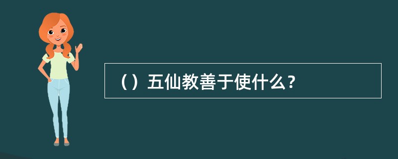 （）五仙教善于使什么？