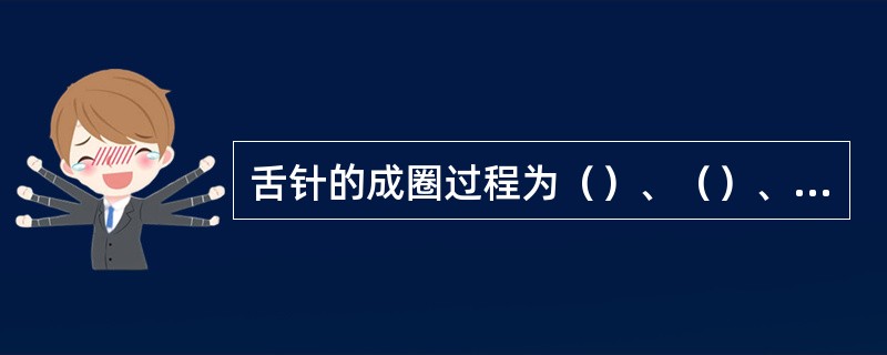 舌针的成圈过程为（）、（）、（）、（）、（）、（）、（）、（）。