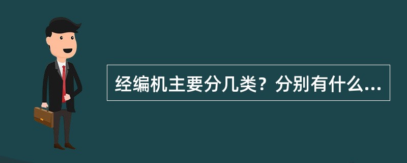经编机主要分几类？分别有什么特点？经编机主要采用的针型有哪些？