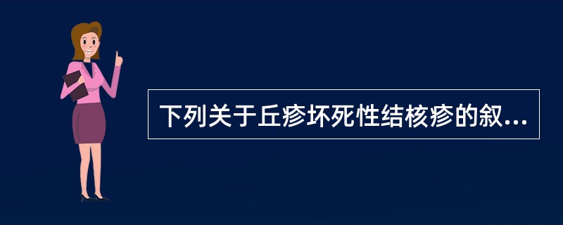 下列关于丘疹坏死性结核疹的叙述，错误的是