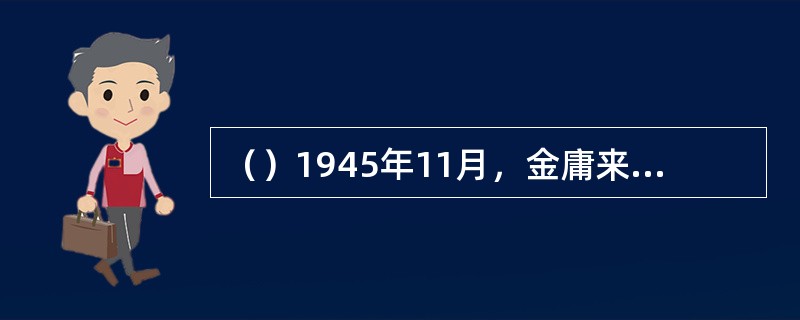 （）1945年11月，金庸来到何处的《东南日报》担任外勤记者？