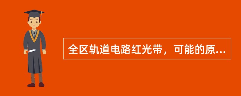 全区轨道电路红光带，可能的原因是（）.