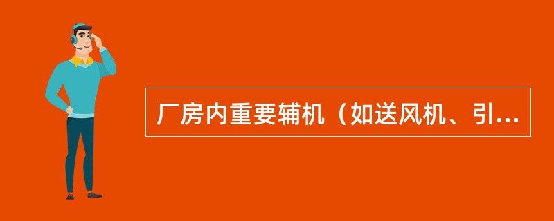 厂房内重要辅机（如送风机、引风机、给水泵、循环水泵等）电动机事故按钮要加装（），