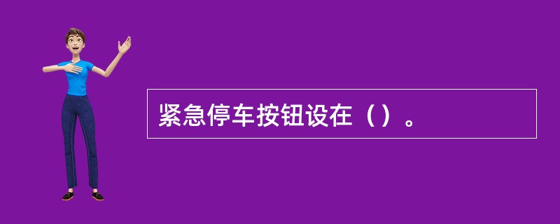 紧急停车按钮设在（）。