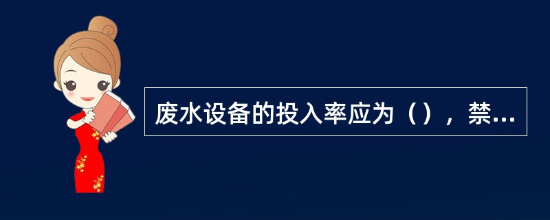 废水设备的投入率应为（），禁止污染物超标排放。