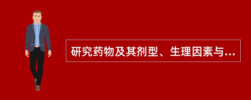 研究药物及其剂型、生理因素与药效间关系的学科称为（）