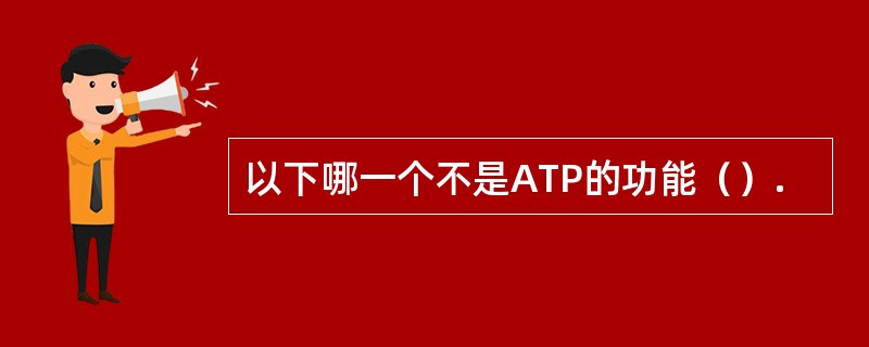 以下哪一个不是ATP的功能（）.