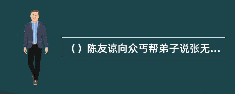 （）陈友谅向众丐帮弟子说张无忌活不过几岁？