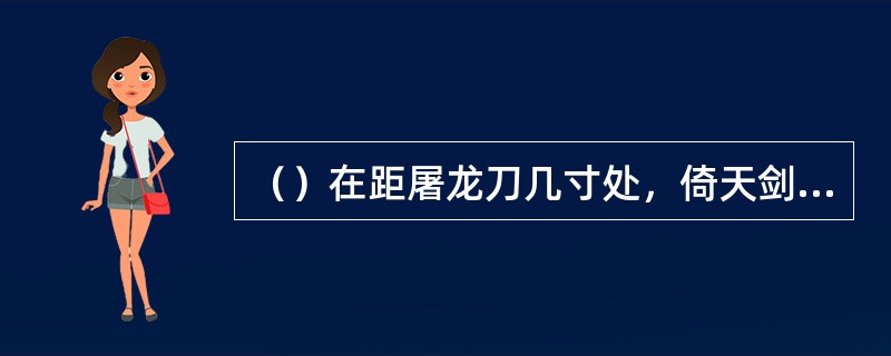 （）在距屠龙刀几寸处，倚天剑可以劈开取其中的铁片地图？