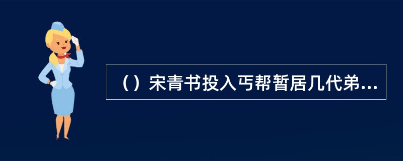 （）宋青书投入丐帮暂居几代弟子？