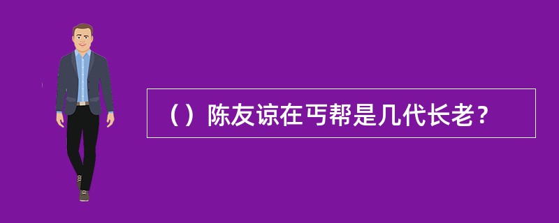 （）陈友谅在丐帮是几代长老？