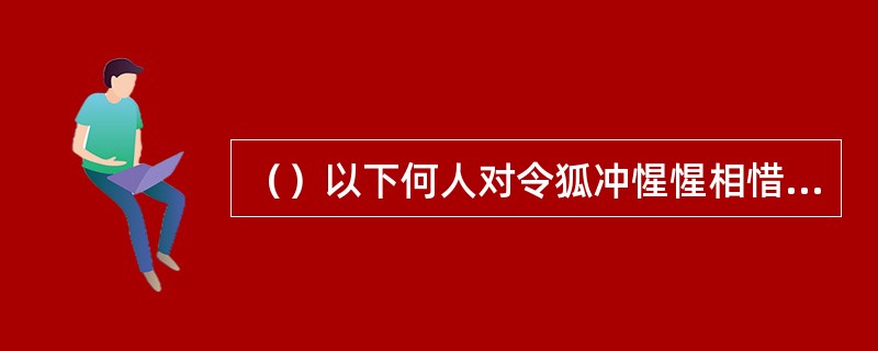 （）以下何人对令狐冲惺惺相惜，赠予先师的两枚药丸？