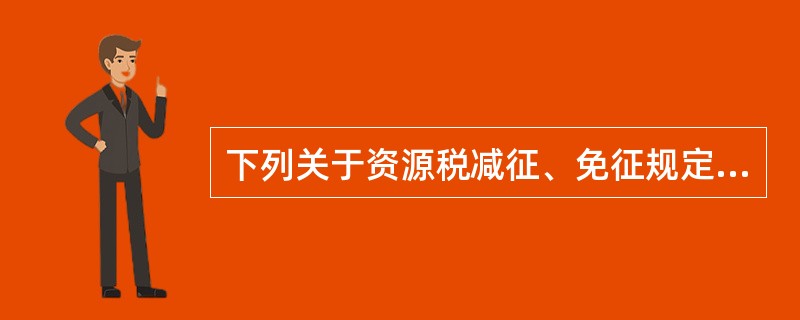 下列关于资源税减征、免征规定的叙述，其中正确的有（）。