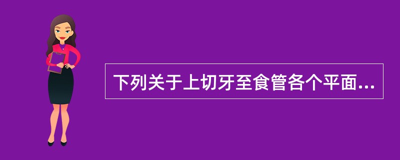 下列关于上切牙至食管各个平面距离的数据中，错误的是