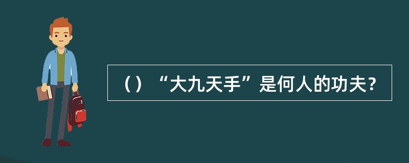 （）“大九天手”是何人的功夫？