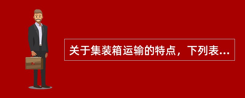 关于集装箱运输的特点，下列表述错误的是（）。