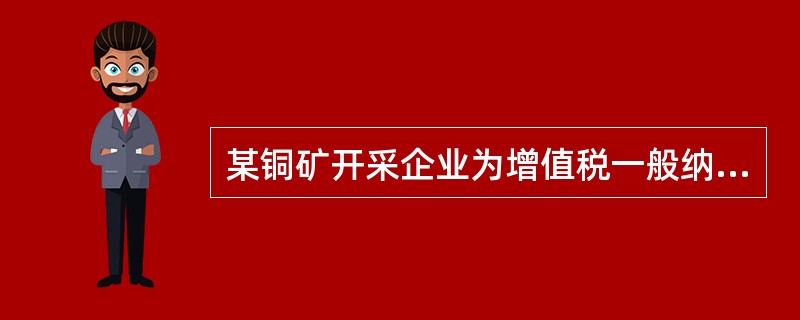 某铜矿开采企业为增值税一般纳税人，2014年9月生产经营情况如下：采用分期收款方