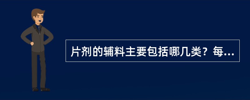 片剂的辅料主要包括哪几类？每类辅料的主要作用是什么？