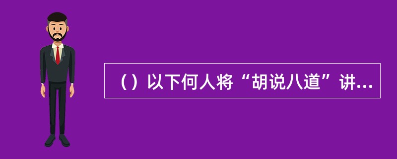 （）以下何人将“胡说八道”讲成“胡说九道”？