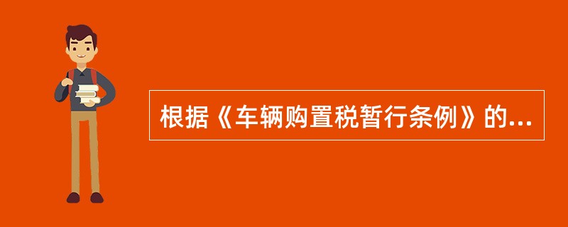 根据《车辆购置税暂行条例》的规定，下列人员中不属于车辆购置税纳税义务人的是（）。