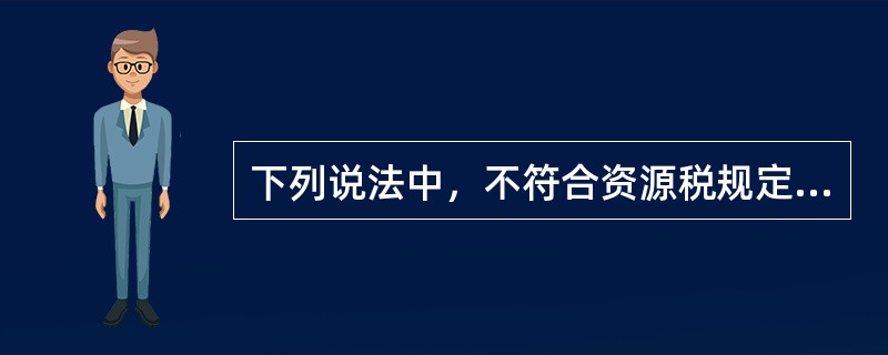 下列说法中，不符合资源税规定的是（）。