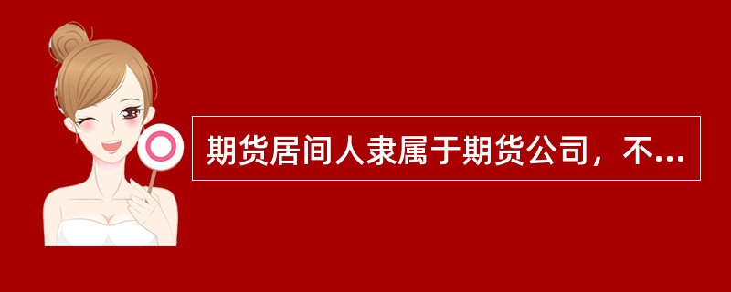 期货居间人隶属于期货公司，不独立承担基于居间法律关系所产生的民事责任。（）