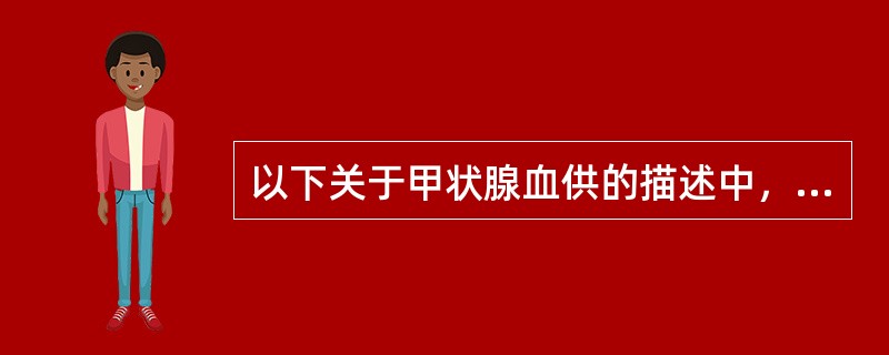 以下关于甲状腺血供的描述中，错误的是