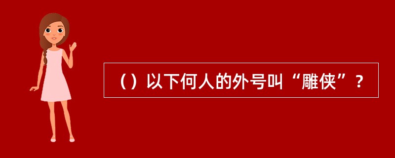 （）以下何人的外号叫“雕侠”？