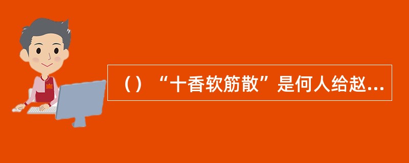 （）“十香软筋散”是何人给赵敏的？
