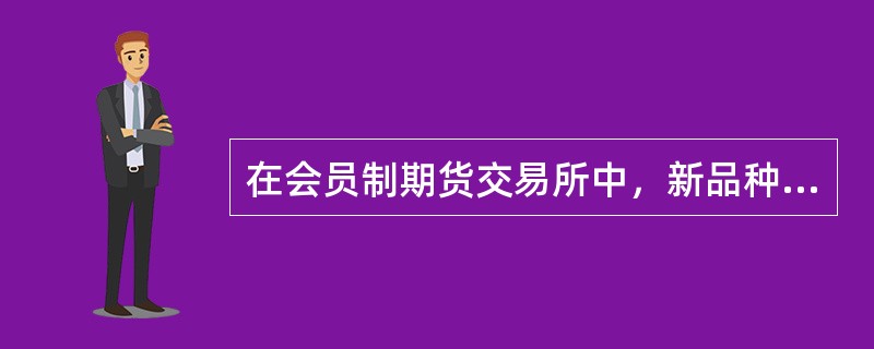 在会员制期货交易所中，新品种委员会负责（）。