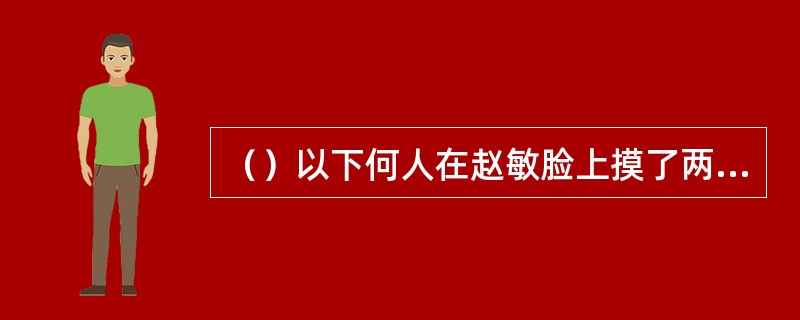 （）以下何人在赵敏脸上摸了两下？