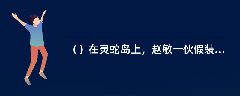 （）在灵蛇岛上，赵敏一伙假装什么帮的？