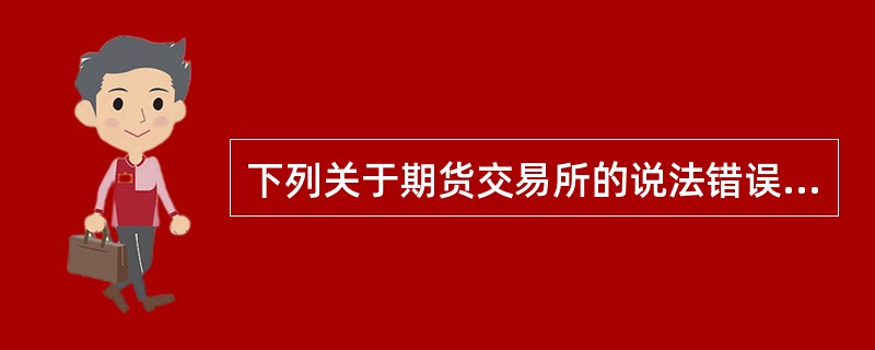 下列关于期货交易所的说法错误的是（）。