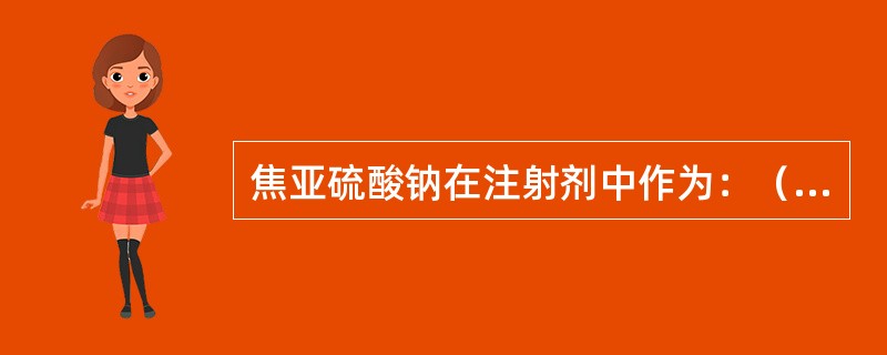 焦亚硫酸钠在注射剂中作为：（）。