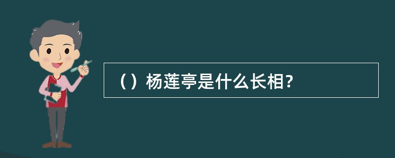 （）杨莲亭是什么长相？