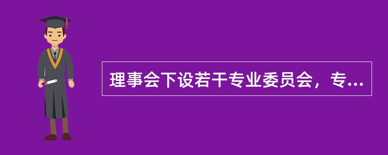 理事会下设若干专业委员会，专业委员会不包括（）。