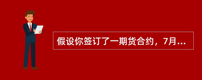 假设你签订了一期货合约，7月在纽约商品交易所以每盎司$5.20的价格卖出白银。合