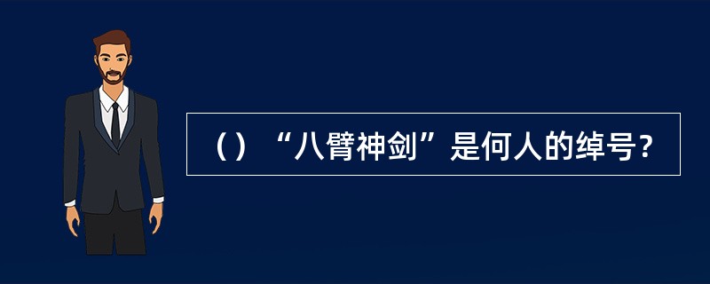 （）“八臂神剑”是何人的绰号？