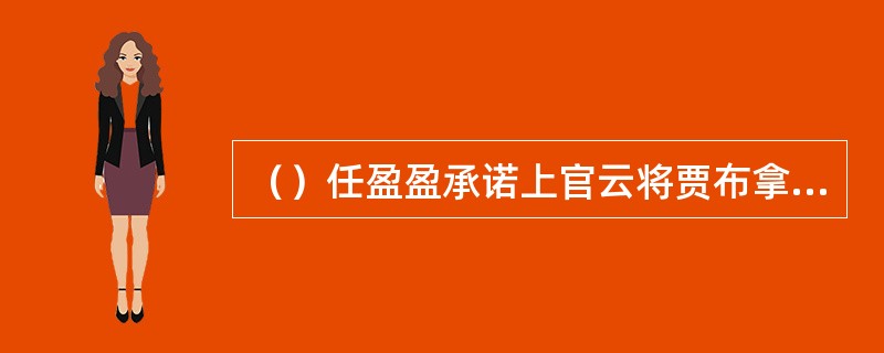 （）任盈盈承诺上官云将贾布拿下后便升上官云作何堂的长老？