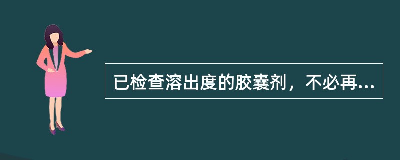 已检查溶出度的胶囊剂，不必再检查（）.