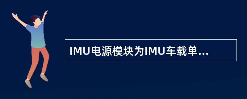 IMU电源模块为IMU车载单元提供DC 5V和DC （）电源。