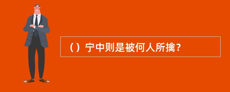 （）宁中则是被何人所擒？