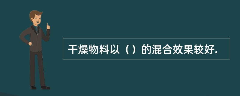 干燥物料以（）的混合效果较好.